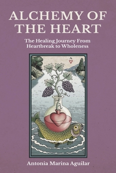 ALCHEMY OF THE HEART: The Healing Journey From Heartbreak to Wholeness