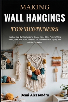 Paperback Making Wall Hangings for Beginners: Creative Step-By-Step Guide To Unique Home Décor Projects Using Fabric, Yarn, And Mixed Materials For Modern Inter Book