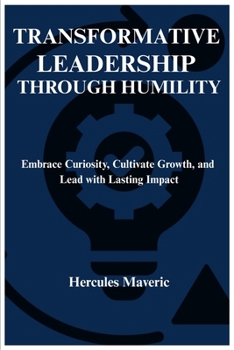 Paperback Transformative Leadership Through Humility: Embrace Curiosity, Cultivate Growth, and Lead with Lasting Impact Book