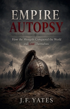Empire Autopsy: How the Mongols Conquered the World and Lost Themselves