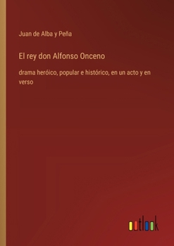 Paperback El rey don Alfonso Onceno: drama heróico, popular e histórico, en un acto y en verso [Spanish] Book