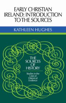 Early Christian Ireland: Introduction to The Sources (The Sources of History: Studies in The Uses of Historical Evidence)