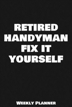 Retired Handyman Fix It Yourself Weekly Planner: 12 Month Calendar Schedule Agenda Organizer with Notes, Goals & To Do Lists For Carpenters, Plumbers ... Weekly Planner January 2020 - December 2020)