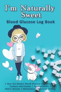 I'm Naturally Sweet: Blood Glucose Log Book: 1 Year (53 Weeks) Blood Glucose Log Including Contact Information - Appointments - HbA1c Results - Medication - Intensive Testing