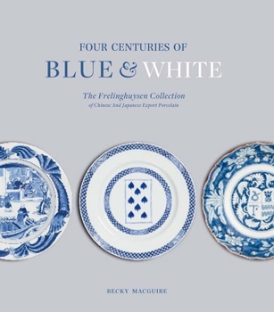 Four Centuries of Blue and White: The Frelinghuysen Collection of Chinese and Japanese Export Porcelain
