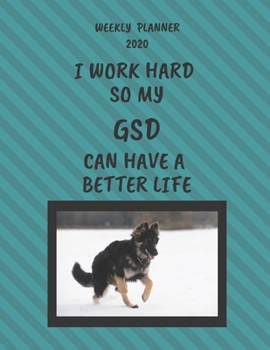 GSD Weekly Planner 2020: GSD Lover Gifts Idea For Men & Women - Funny Weekly Planner I Work Hard So My GSD Can Have A Better Life With To Do List & Notes Sections