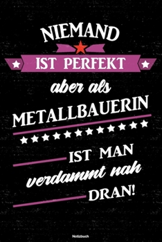Niemand ist perfekt aber als Metallbauerin ist man verdammt nah dran! Notizbuch: Metallbauerin Journal DIN A5 liniert 120 Seiten Geschenk (German Edition)