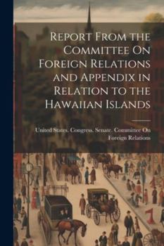 Paperback Report From the Committee On Foreign Relations and Appendix in Relation to the Hawaiian Islands Book