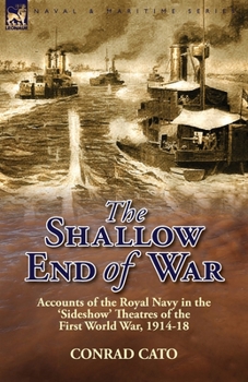 Paperback The Shallow End of War: Accounts of the Royal Navy in the 'Sideshow' Theatres of the First World War, 1914-18 Book