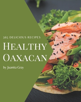 Paperback 365 Delicious Healthy Oaxacan Recipes: A Must-have Healthy Oaxacan Cookbook for Everyone Book