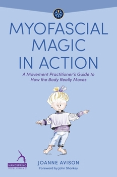 Paperback Myofascial Magic in Action: A Movement Practitioner's Guide to How the Body Really Moves Book