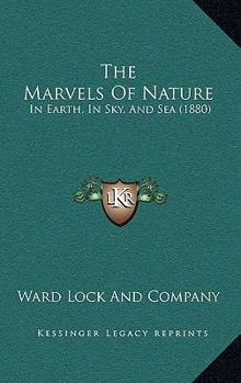 Paperback The Marvels Of Nature: In Earth, In Sky, And Sea (1880) Book