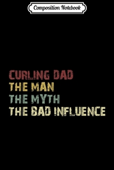 Paperback Composition Notebook: Mens Curling Dad The Man The Myth The Bad Influence Journal/Notebook Blank Lined Ruled 6x9 100 Pages Book