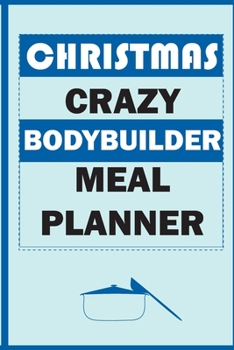 Christmas Crazy Bodybuilder Meal Planner: Track And Plan Your Meals Weekly (Christmas Food Planner | Journal | Log | Calendar): 2019 Christmas monthly ... Journal, Meal Prep And Planning Grocery List
