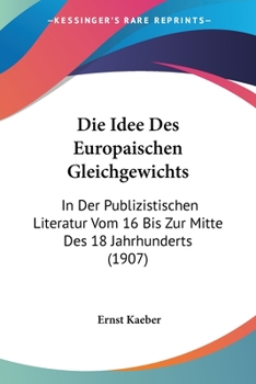 Paperback Die Idee Des Europaischen Gleichgewichts: In Der Publizistischen Literatur Vom 16 Bis Zur Mitte Des 18 Jahrhunderts (1907) [German] Book