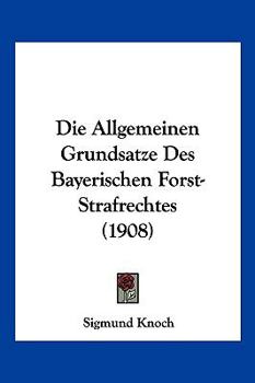 Paperback Die Allgemeinen Grundsatze Des Bayerischen Forst-Strafrechtes (1908) [German] Book