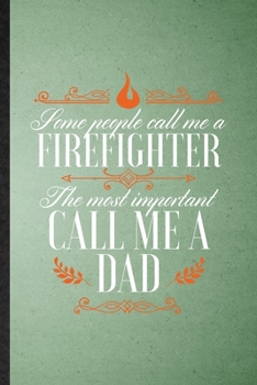 Some People Call Me a Firefighter the Most Important Call Me Dad: Lined Notebook For Brave Firefighter. Ruled Journal For Fireman Wife Mom. Unique ... Blank Composition Great For School Writing