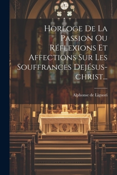 Paperback Horloge De La Passion Ou Réflexions Et Affections Sur Les Souffrances Dejésus-christ... [French] Book