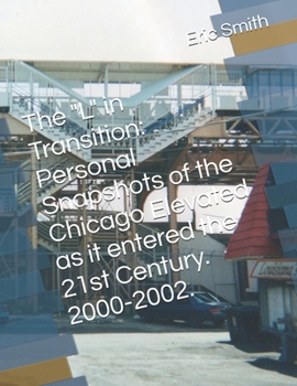 Paperback The "L" in Transition: Personal Snapshots of the Chicago Elevated as it entered the 21st Century. 2000-2002. Book