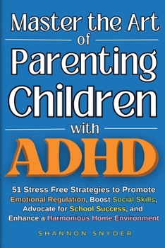 Paperback Master the Art of Parenting Children with ADHD: 51 Stress Free Strategies to Promote Emotional Regulation, Boost Social Skills, Advocate for School Su Book