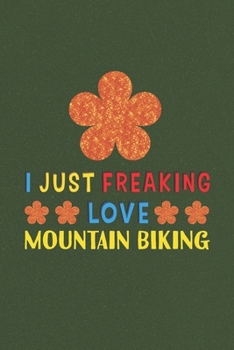 I Just Freaking Love Mountain Biking: Mountain Biking Lovers Funny Gifts Journal Lined Notebook 6x9 120 Pages