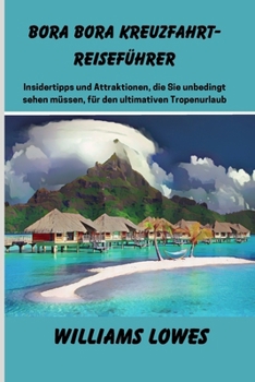 Paperback Bora Bora Kreuzfahrt-Reiseführer: Insidertipps und Attraktionen, die Sie unbedingt sehen müssen, für den ultimativen Tropenurlaub [German] Book