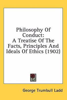 Hardcover Philosophy Of Conduct: A Treatise Of The Facts, Principles And Ideals Of Ethics (1902) Book