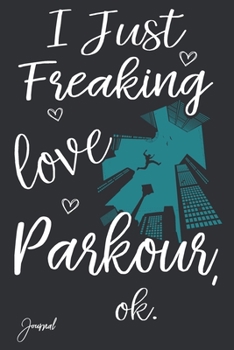 I Just Freaking Love Parkour Ok Journal: 110 Blank Lined Pages - 6 x 9 Notebook With Cute Parkour Print On The Cover