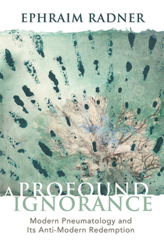 Hardcover A Profound Ignorance: Modern Pneumatology and Its Anti-Modern Redemption Book