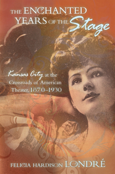 Hardcover The Enchanted Years of the Stage: Kansas City at the Crossroads of American Theater, 1870-1930 Volume 1 Book