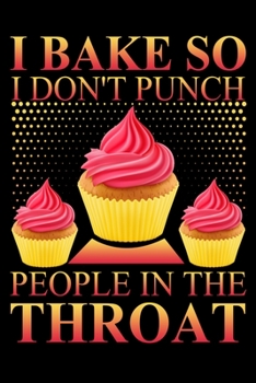 I Bake So I Don't Punch People In The Throat: My Recipe Journal - Blank Recipe Notebook to Write In