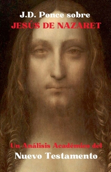 J.D. Ponce sobre Jesús de Nazaret: Un Análisis Académico del Nuevo Testamento (Escritos Sagrados) (Spanish Edition)