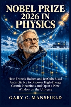 Nobel Prize 2026 in Physics: How Francis Halzen and IceCube Used Antarctic Ice to Discover High-Energy Cosmic Neutrinos and Open a New Window on the Universe (Inside the Nobel Prizes: 2025–2026)