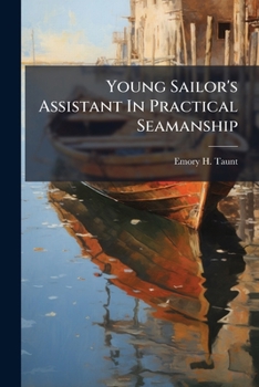 Young Sailor's Assistant in Practical Seamanship Including the Rules of the Road; Directions for Resuscitating the Apparently Drowned, Etc., Etc., Together with the Salutes ... Naval Signal Flags, Ver