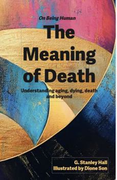 The Meaning of Death: Understanding aging, dying, death and beyond