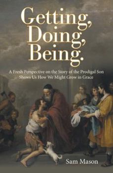 Paperback Getting, Doing, Being.: A Fresh Perspective on the Story of the Prodigal Son Shows Us How We Might Grow in Grace Book