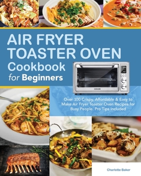 Paperback Air Fryer Toaster Oven Cookbook for Beginners: Over 100 Crispy, Affordable & Easy to Make Air Fryer Toaster Oven Recipes for Busy People. Pro Tips Inc Book