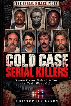 Cold Case Serial Killers: Seven Cases Solved After The Trail Went Cold (The Serial Killer Files)