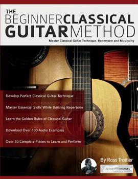 Paperback The Beginner Classical Guitar Method: Master classical guitar technique, repertoire and musicality Book