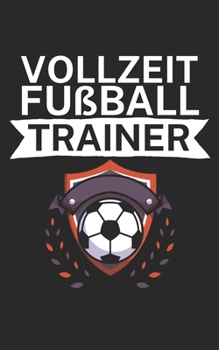 Vollzeit Fußball Trainer: Notizbuch für Fußball Trainer und Coaches mit Spruch. Perfektes Geschenk. Liniert mit Seitenzahlen. 120 Seiten. (German Edition)