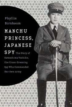 Hardcover Manchu Princess, Japanese Spy: The Story of Kawashima Yoshiko, the Cross-Dressing Spy Who Commanded Her Own Army Book