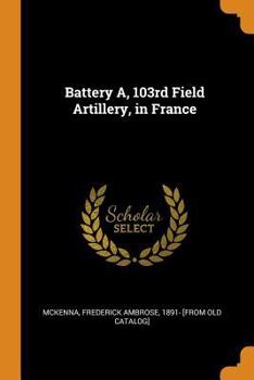 Paperback Battery A, 103rd Field Artillery, in France Book