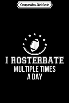 Composition Notebook: I Rosterbate Multiple Times Funny Fantasy Football  Journal/Notebook Blank Lined Ruled 6x9 100 Pages