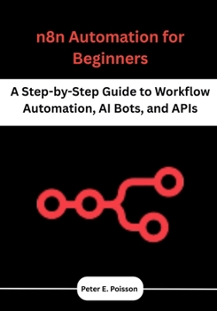 Paperback n8n Automation for Beginners: A Step-by-Step Guide to Workflow Automation, AI Bots, and APIs Book