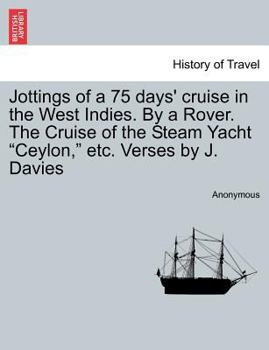 Paperback Jottings of a 75 Days' Cruise in the West Indies. by a Rover. the Cruise of the Steam Yacht Ceylon, Etc. Verses by J. Davies Book