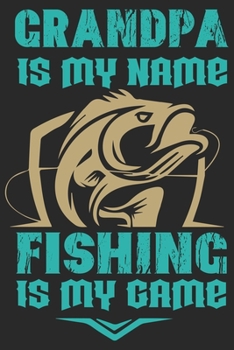Grandpa is my name fishing is my game: Fishing line journal for noting your fishing memories