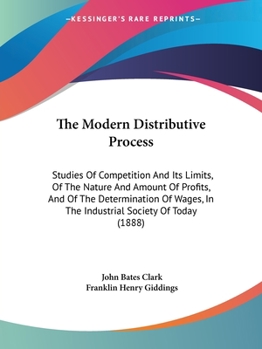 Paperback The Modern Distributive Process: Studies Of Competition And Its Limits, Of The Nature And Amount Of Profits, And Of The Determination Of Wages, In The Book