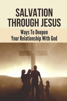 Salvation Through Jesus: Ways To Deepen Your Relationship With God: Abundant Christian Life