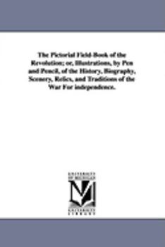 Paperback The Pictorial Field-Book of the Revolution; Or, Illustrations, by Pen and Pencil, of the History, Biography, Scenery, Relics, and Traditions of the Wa Book