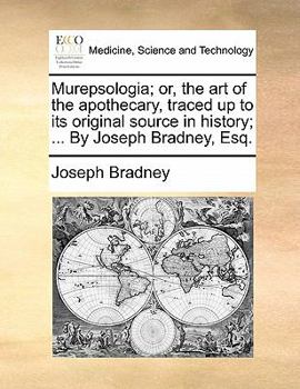 Paperback Murepsologia; Or, the Art of the Apothecary, Traced Up to Its Original Source in History; ... by Joseph Bradney, Esq. Book